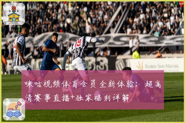 咪咕视频体育会员全新体验：超高清赛事直播+独家福利详解