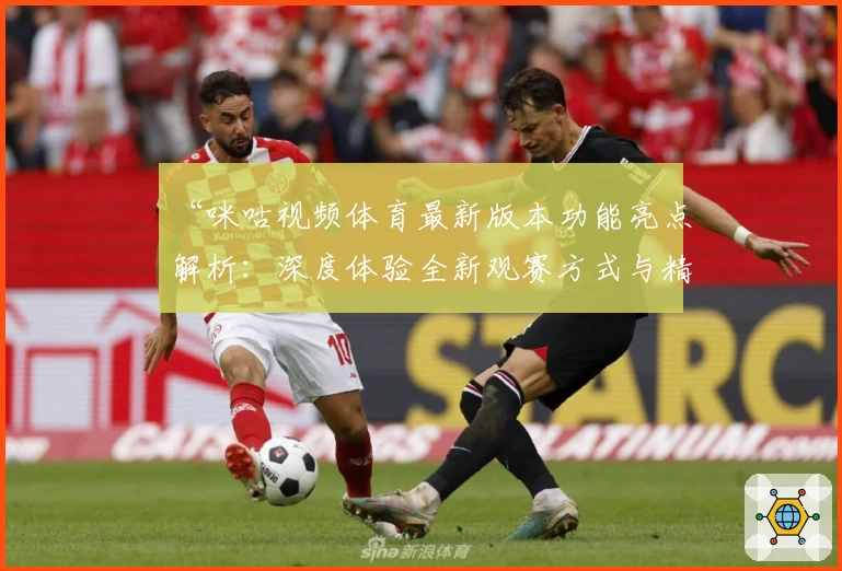 “咪咕视频体育最新版本功能亮点解析：深度体验全新观赛方式与精彩内容”