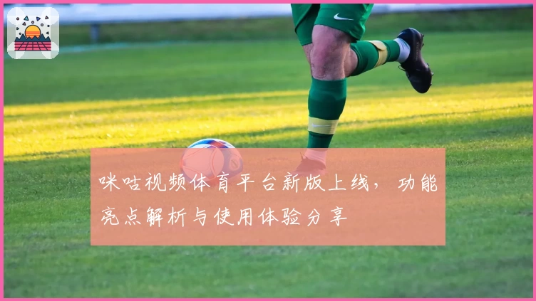 咪咕视频体育平台新版上线，功能亮点解析与使用体验分享